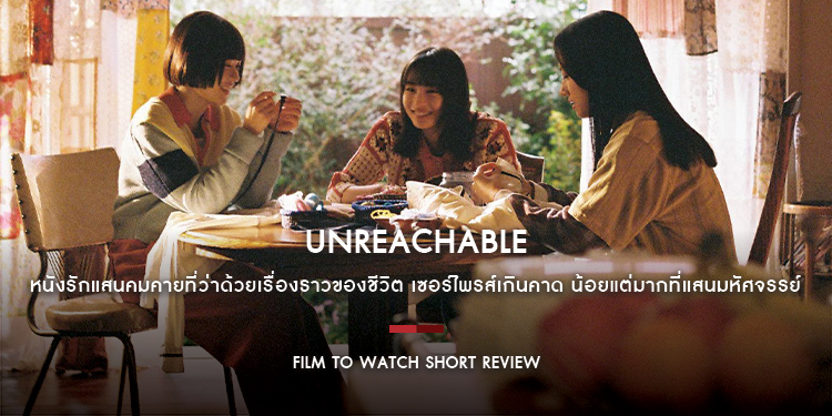 Unreachable ให้รักปรากฏตัว : นี่คือหนังรักแสนคมคายที่ว่าด้วยเรื่องราวของชีวิต เซอร์ไพรส์เกินคาด น้อยแต่มากที่แสนมหัศจรรย์ | Film to Watch Short Review